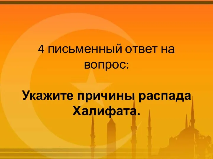 4 письменный ответ на вопрос: Укажите причины распада Халифата.