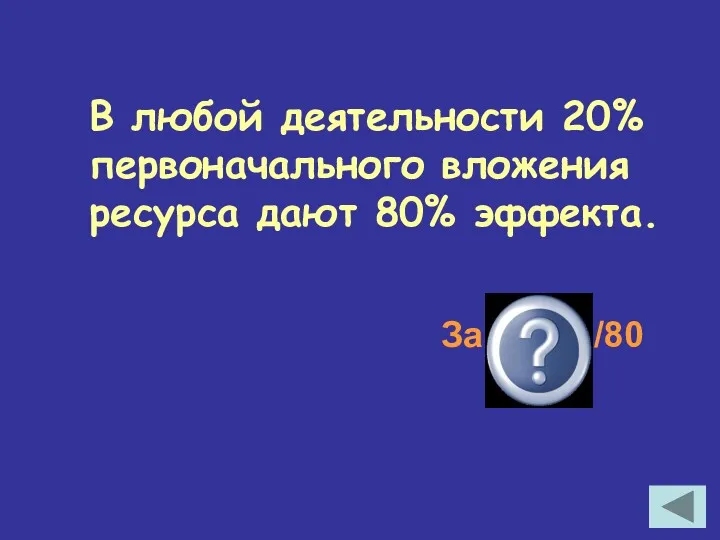 В любой деятельности 20% первоначального вложения ресурса дают 80% эффекта. Закон 20/80