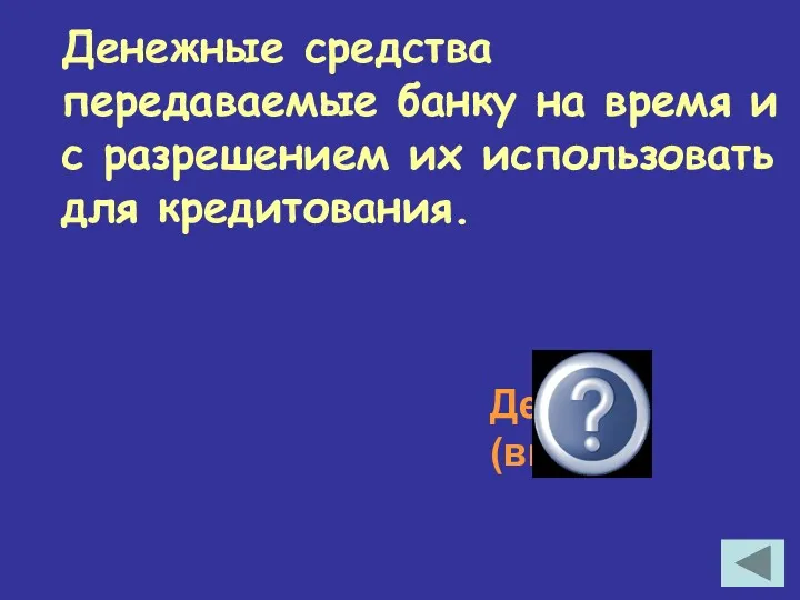 Денежные средства передаваемые банку на время и с разрешением их использовать для кредитования. Депозит (вклад)