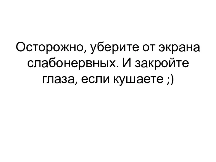 Осторожно, уберите от экрана слабонервных. И закройте глаза, если кушаете ;)