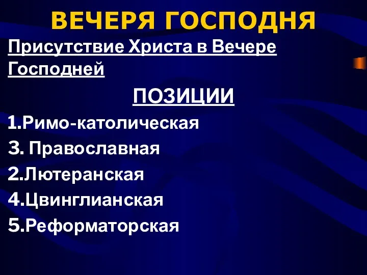 ВЕЧЕРЯ ГОСПОДНЯ Присутствие Христа в Вечере Господней ПОЗИЦИИ 1.Римо-католическая 3. Православная 2.Лютеранская 4.Цвинглианская 5.Реформаторская