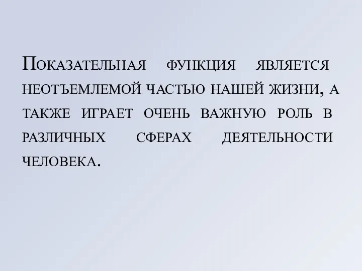 Показательная функция является неотъемлемой частью нашей жизни, а также играет