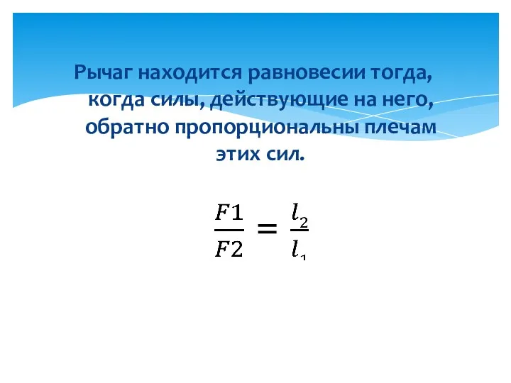 Рычаг находится равновесии тогда, когда силы, действующие на него, обратно пропорциональны плечам этих сил.