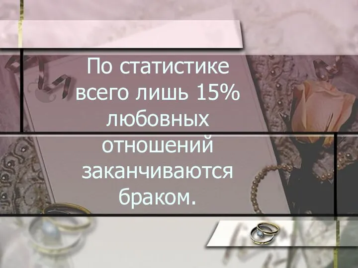 По статистике всего лишь 15% любовных отношений заканчиваются браком.