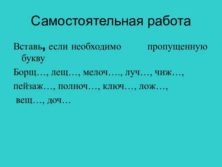 Самостоятельная работа Вставь, если необходимо пропущенную букву Борщ…, лещ…, мелоч….,