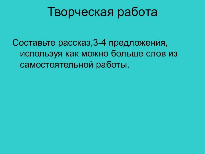 Творческая работа Составьте рассказ,3-4 предложения, используя как можно больше слов из самостоятельной работы.