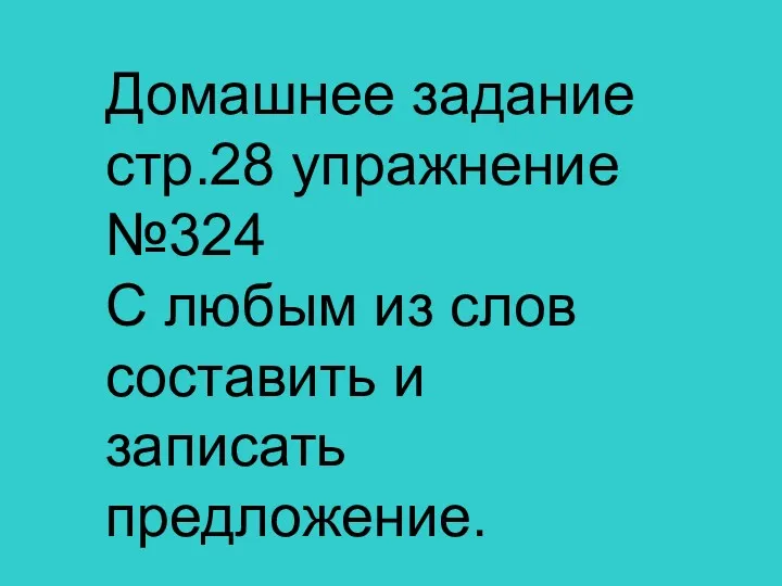 Домашнее задание стр.28 упражнение №324 С любым из слов составить и записать предложение.