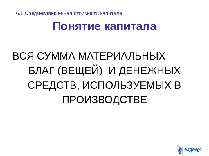 Понятие капитала ВСЯ СУММА МАТЕРИАЛЬНЫХ БЛАГ (ВЕЩЕЙ) И ДЕНЕЖНЫХ СРЕДСТВ,