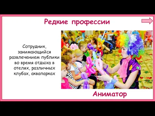 Сотрудник, занимающийся развлечением публики во время отдыха в отелях, различных клубах, аквапарках Редкие профессии Аниматор