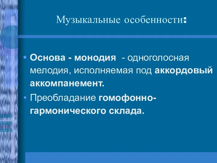 Музыкальные особенности: Основа - монодия - одноголосная мелодия, исполняемая под аккордовый аккомпанемент. Преобладание гомофонно-гармонического склада.