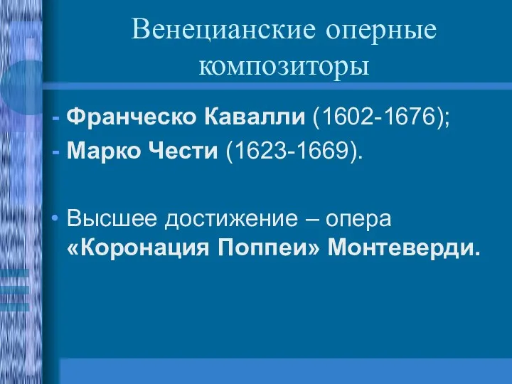 Венецианские оперные композиторы Франческо Кавалли (1602-1676); Марко Чести (1623-1669). Высшее достижение – опера «Коронация Поппеи» Монтеверди.