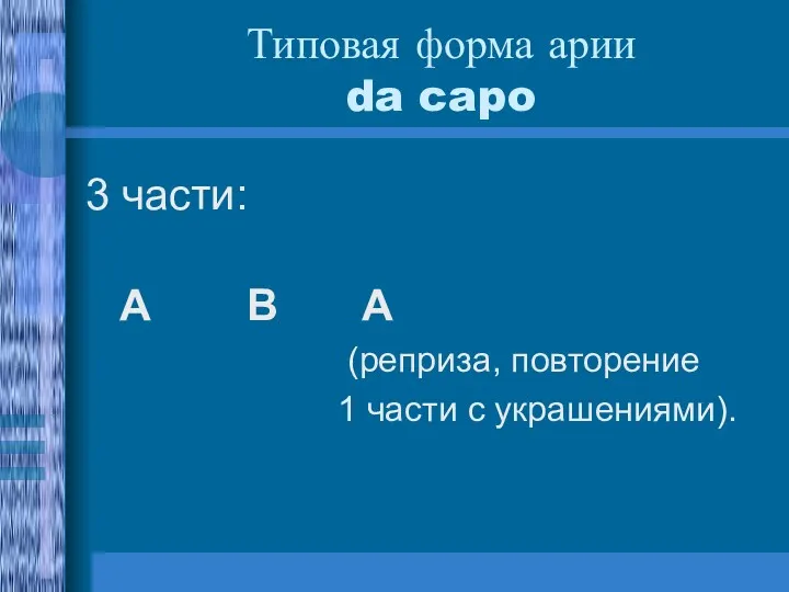 Типовая форма арии da capo 3 части: A B A (реприза, повторение 1 части с украшениями).