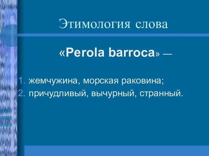 Этимология слова «Perola barroca» — жемчужина, морская раковина; причудливый, вычурный, странный.