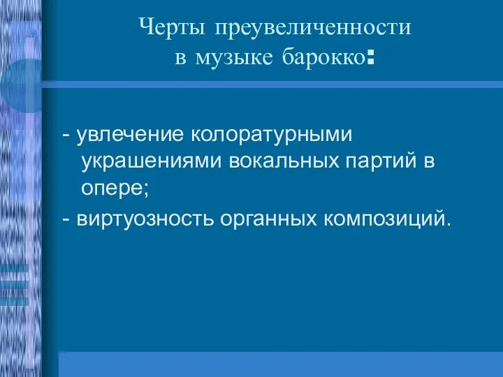 Черты преувеличенности в музыке барокко: - увлечение колоратурными украшениями вокальных