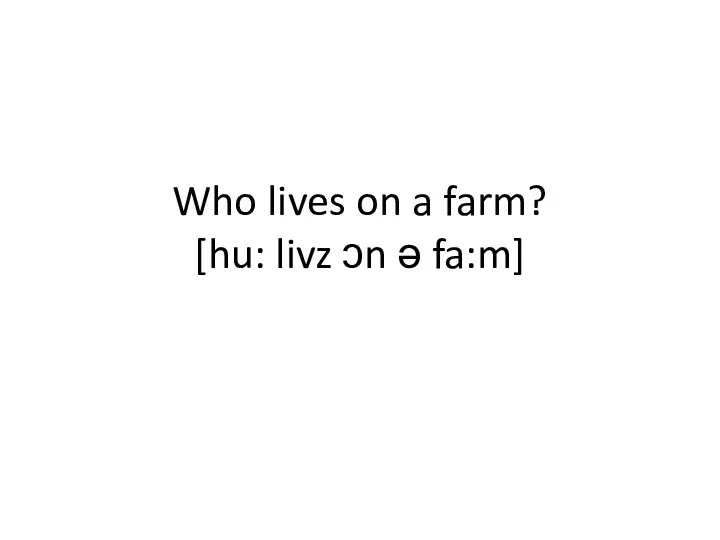 Who lives on a farm? [hu: livz ɔn ə fa:m]