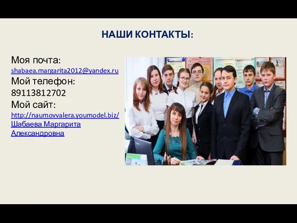 НАШИ КОНТАКТЫ: Моя почта: shabaea.margarita2012@yandex.ru Мой телефон: 89113812702 Мой сайт: http://naumovvalera.youmodel.biz/ Шабаева Маргарита Александровна