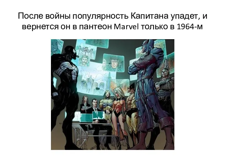 После войны популярность Капитана упадет, и вернется он в пантеон Marvel только в 1964-м