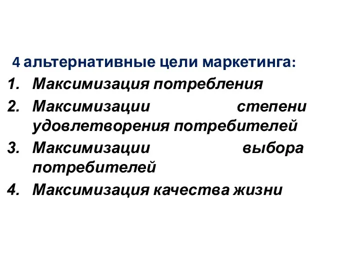 4 альтернативные цели маркетинга: Максимизация потребления Максимизации степени удовлетворения потребителей Максимизации выбора потребителей Максимизация качества жизни