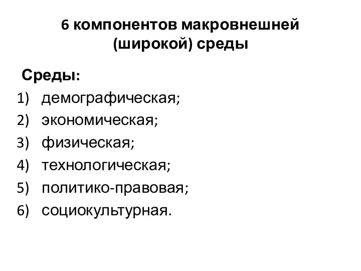 6 компонентов макровнешней (широкой) среды Среды: демографическая; экономическая; физическая; технологическая; политико-правовая; социокультурная.