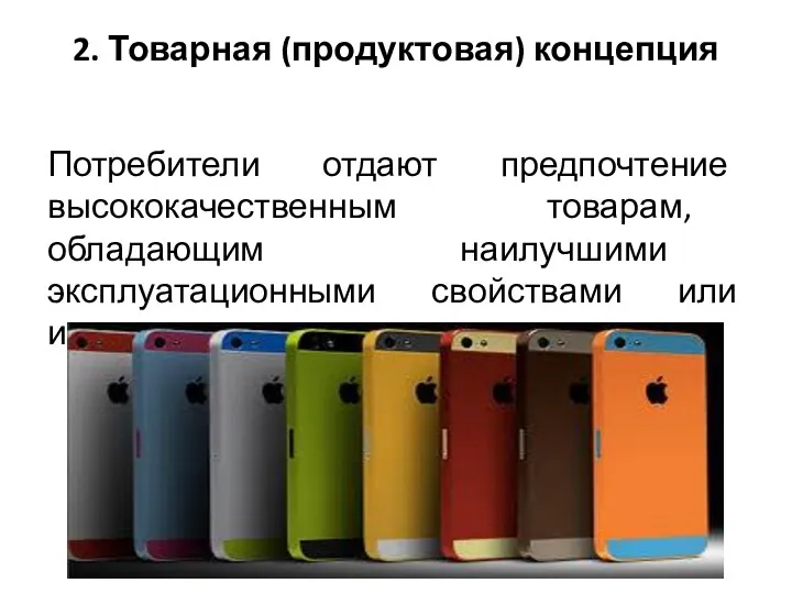 2. Товарная (продуктовая) концепция Потребители отдают предпочтение высококачественным товарам, обладающим наилучшими эксплуатационными свойствами или инновационными характеристиками.