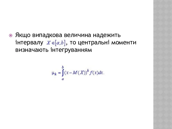 Якщо випадкова величина надежить інтервалу , то центральні моменти визначають інтегруванням