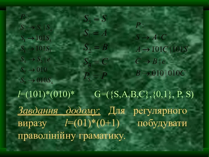 Завдання додому: Для регулярного виразу l=(01)*(0+1) побудувати праволінійну граматику. l=(101)*(010)* G=({S,A,B,C},{0,1}, P, S)