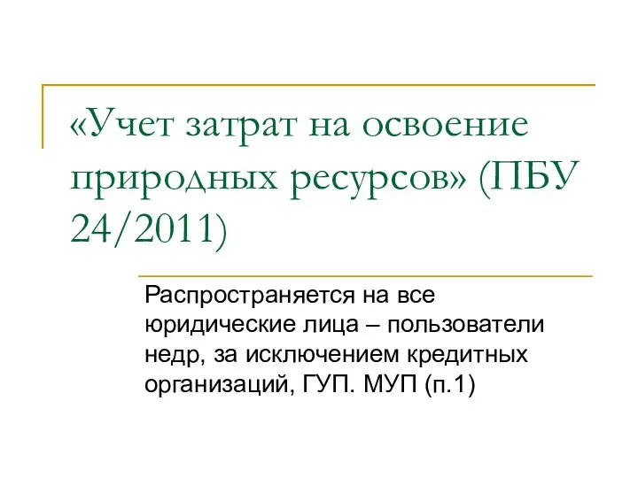 «Учет затрат на освоение природных ресурсов» (ПБУ 24/2011) Распространяется на