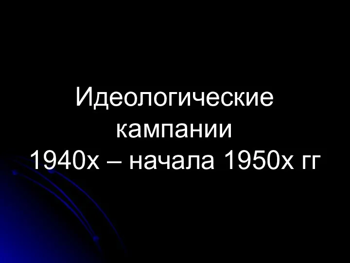 Идеологические кампании 1940х – начала 1950х гг