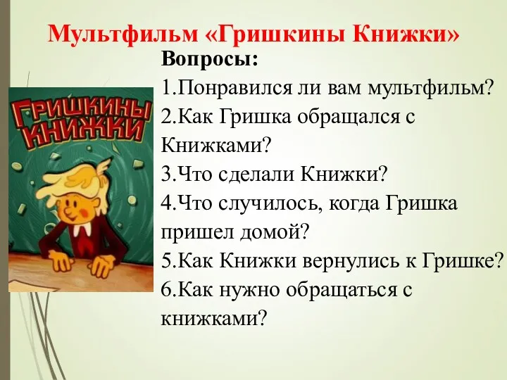 Вопросы: 1.Понравился ли вам мультфильм? 2.Как Гришка обращался с Книжками?