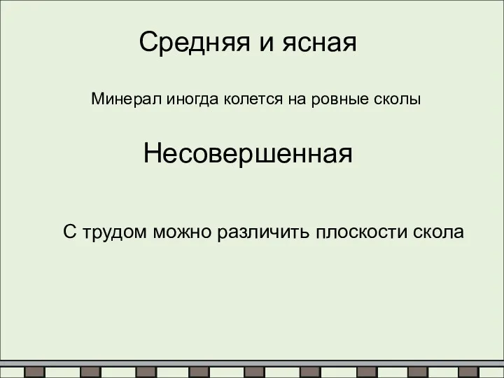 Средняя и ясная Минерал иногда колется на ровные сколы Несовершенная С трудом можно различить плоскости скола