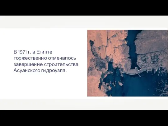 В 1971 г. в Египте торжественно отмечалось завершение строительства Асуанского гидроузла.