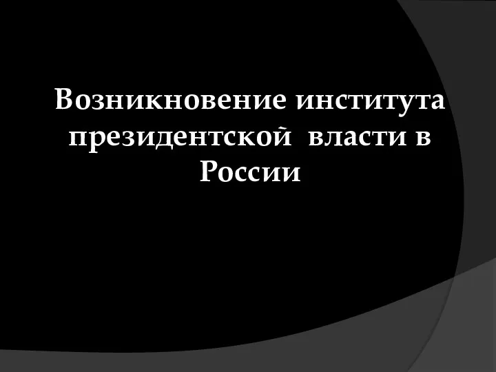 Возникновение института президентской власти в России