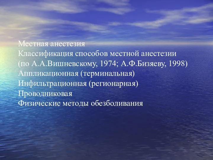 Местная анестезия Классификация способов местной анестезии (по А.А.Вишневскому, 1974; А.Ф.Бизяеву, 1998) Аппликационная (терминальная)