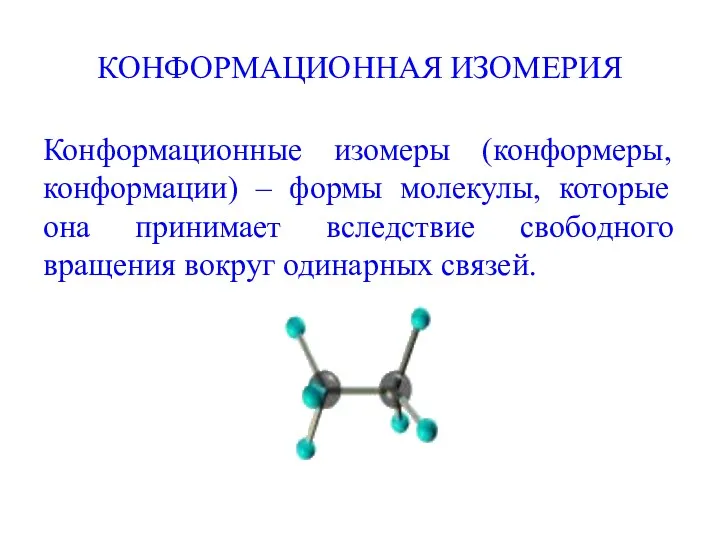 КОНФОРМАЦИОННАЯ ИЗОМЕРИЯ Конформационные изомеры (конформеры, конформации) – формы молекулы, которые