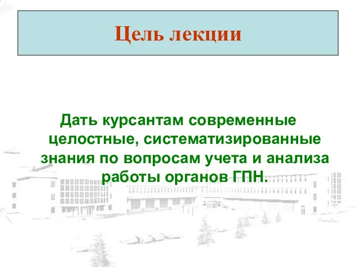 Цель лекции Дать курсантам современные целостные, систематизированные знания по вопросам учета и анализа работы органов ГПН.