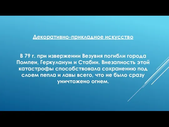 Декоративно-прикладное искусство В 79 г. при извержении Везувия погибли города