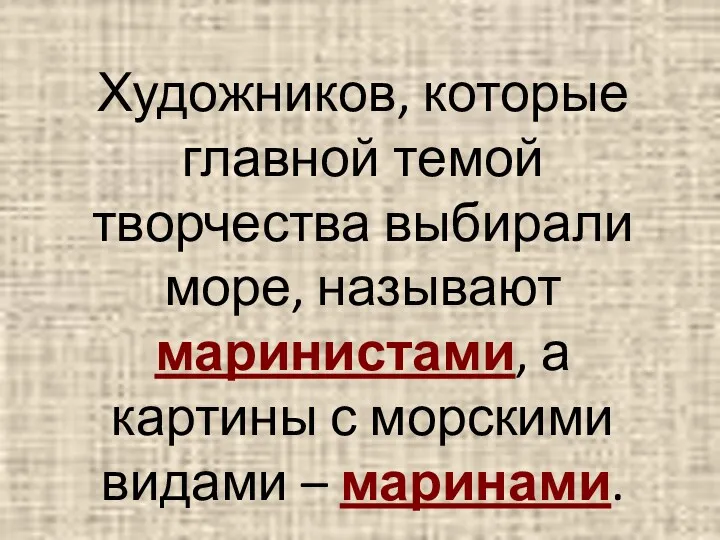 Художников, которые главной темой творчества выбирали море, называют маринистами, а картины с морскими видами – маринами.