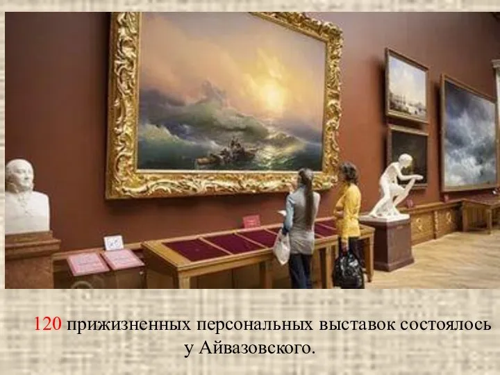 120 прижизненных персональных выставок состоялось у Айвазовского.