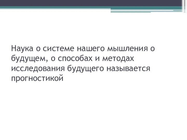 Наука о системе нашего мышления о будущем, о способах и методах исследования будущего называется прогностикой