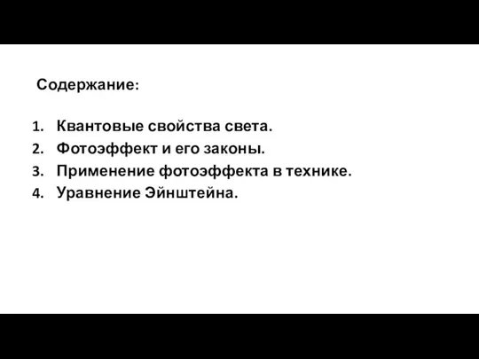 Содержание: Квантовые свойства света. Фотоэффект и его законы. Применение фотоэффекта в технике. Уравнение Эйнштейна.