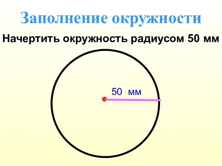 Заполнение окружности Начертить окружность радиусом 50 мм 50 мм