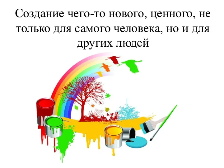 Создание чего-то нового, ценного, не только для самого человека, но и для других людей