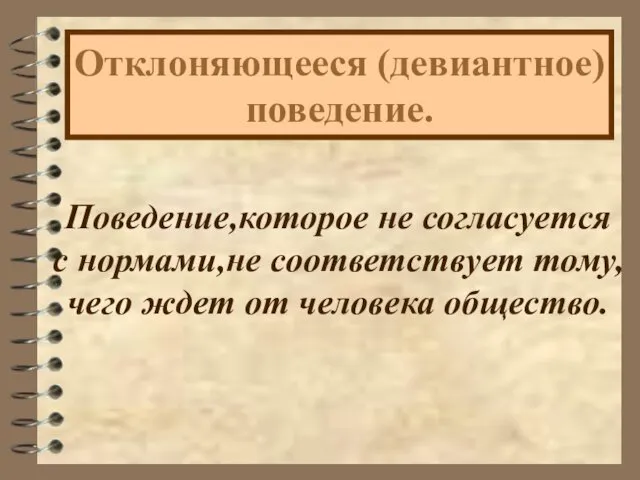 Отклоняющееся (девиантное) поведение. Поведение,которое не согласуется с нормами,не соответствует тому, чего ждет от человека общество.