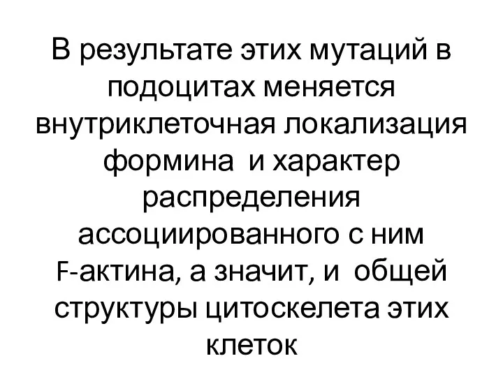 В результате этих мутаций в подоцитах меняется внутриклеточная локализация формина