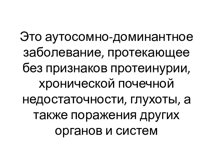 Это аутосомно-доминантное заболевание, протекающее без признаков протеинурии, хронической почечной недостаточности,