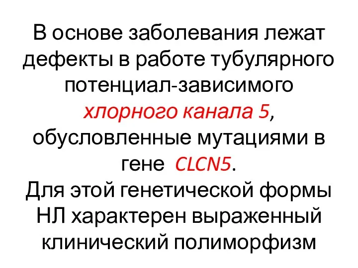 В основе заболевания лежат дефекты в работе тубулярного потенциал-зависимого хлорного