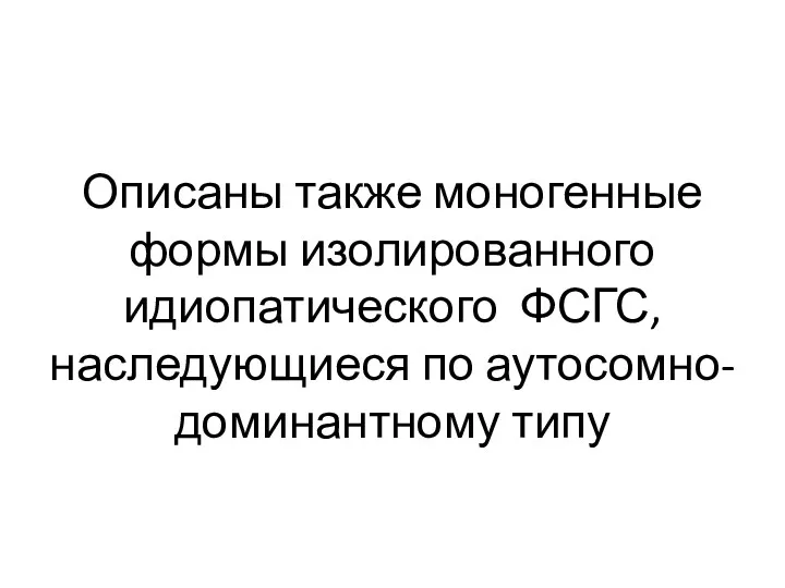 Описаны также моногенные формы изолированного идиопатического ФСГС, наследующиеся по аутосомно-доминантному типу