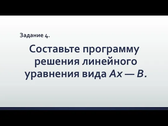 Задание 4. Составьте программу решения линейного уравнения вида Ах — В.