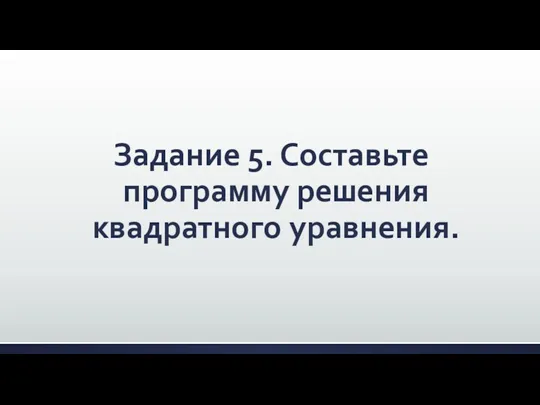 Задание 5. Составьте программу решения квадратного уравнения.