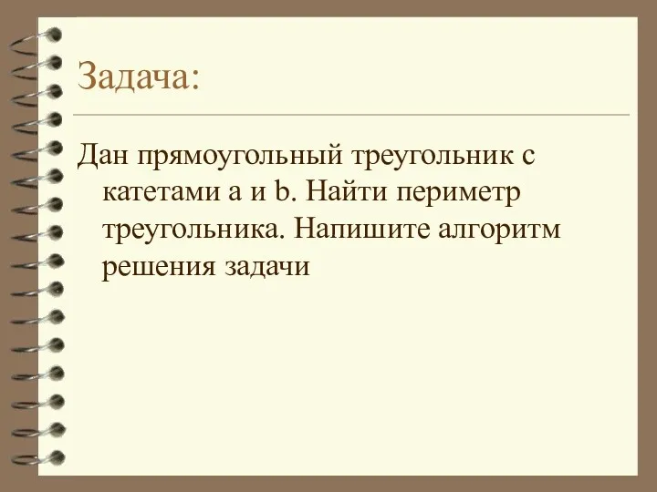 Задача: Дан прямоугольный треугольник с катетами a и b. Найти периметр треугольника. Напишите алгоритм решения задачи